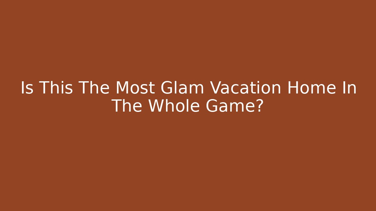 Is This The Most Glam Vacation Home In The Whole Game?
