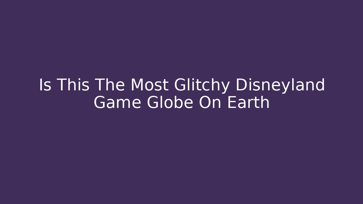 Is This The Most Glitchy Disneyland Game Globe On Earth