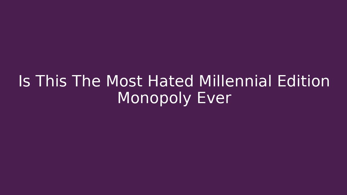 Is This The Most Hated Millennial Edition Monopoly Ever