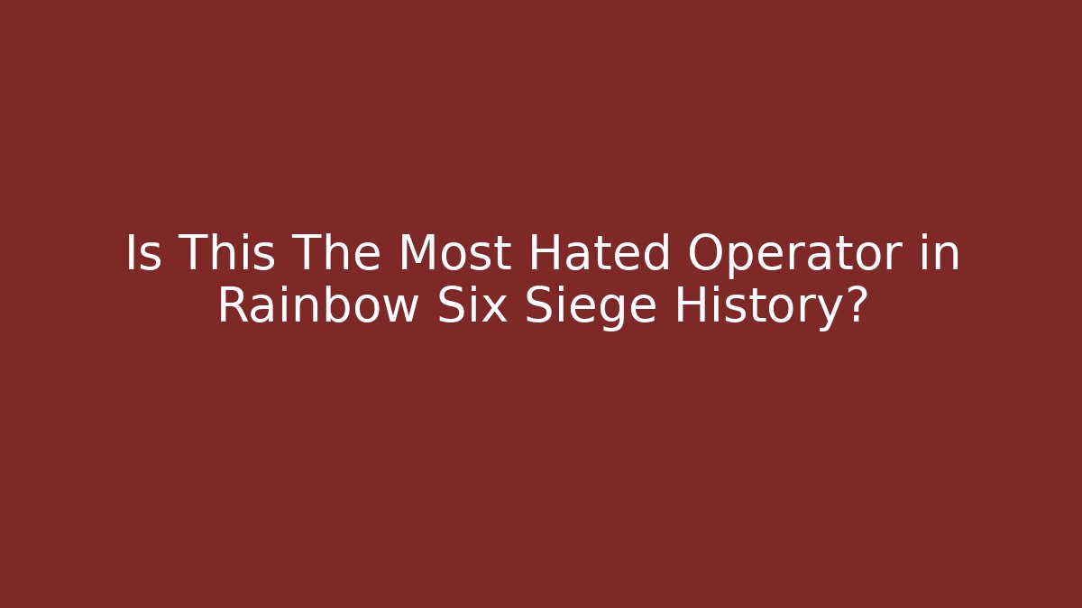 Is This The Most Hated Operator in Rainbow Six Siege History?