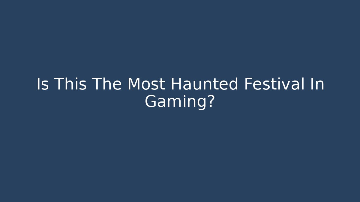 Is This The Most Haunted Festival In Gaming?