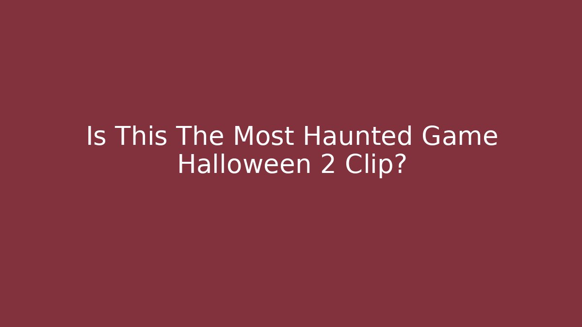 Is This The Most Haunted Game Halloween 2 Clip?