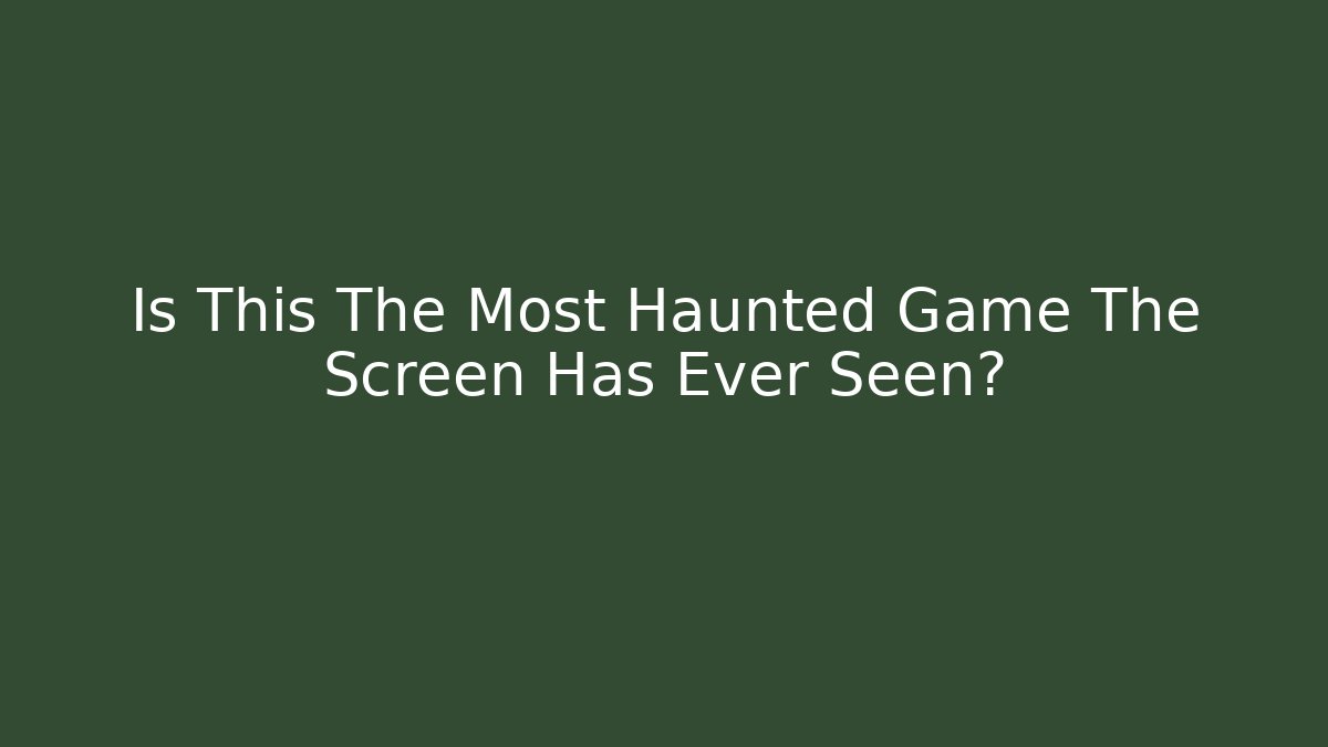 Is This The Most Haunted Game The Screen Has Ever Seen?