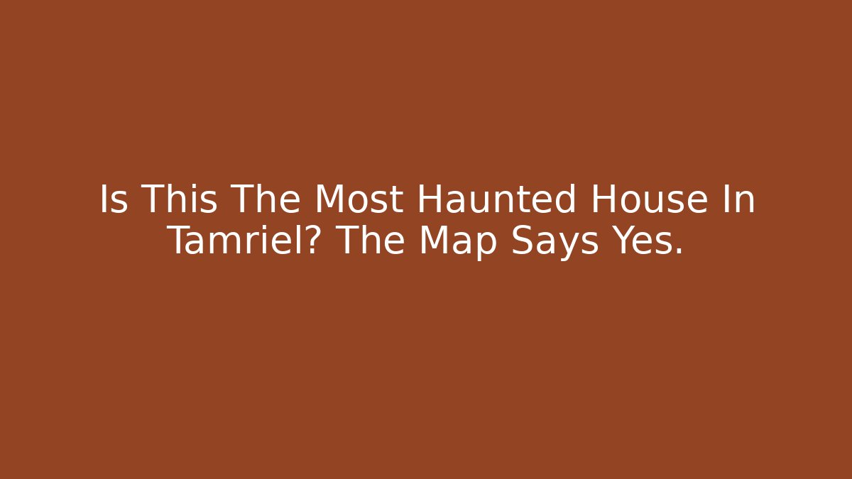 Is This The Most Haunted House In Tamriel? The Map Says Yes.