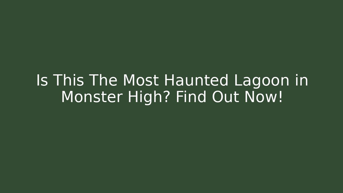 Is This The Most Haunted Lagoon in Monster High? Find Out Now!