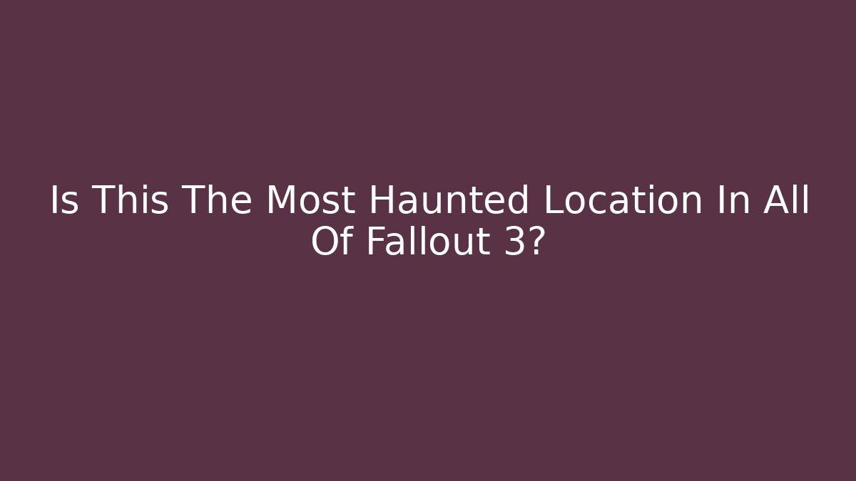 Is This The Most Haunted Location In All Of Fallout 3?