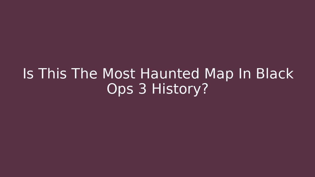 Is This The Most Haunted Map In Black Ops 3 History?