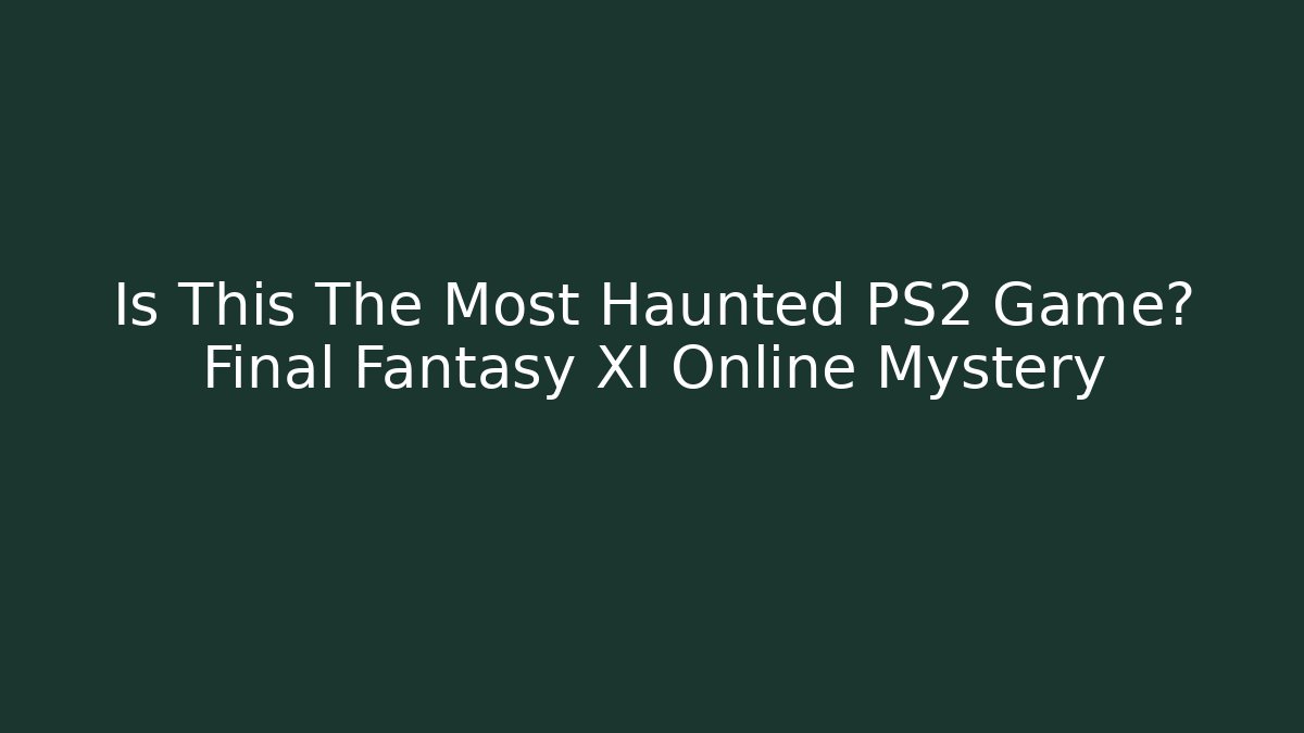 Is This The Most Haunted PS2 Game? Final Fantasy XI Online Mystery