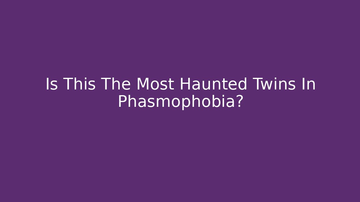 Is This The Most Haunted Twins In Phasmophobia?
