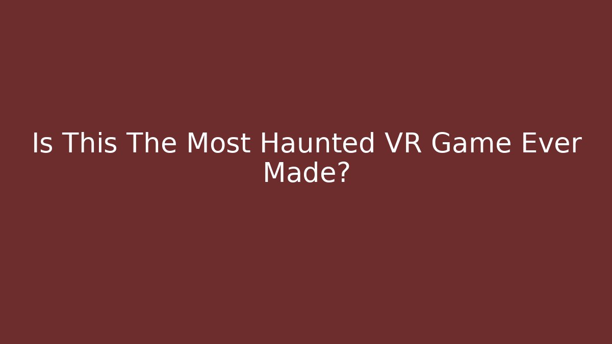 Is This The Most Haunted VR Game Ever Made?