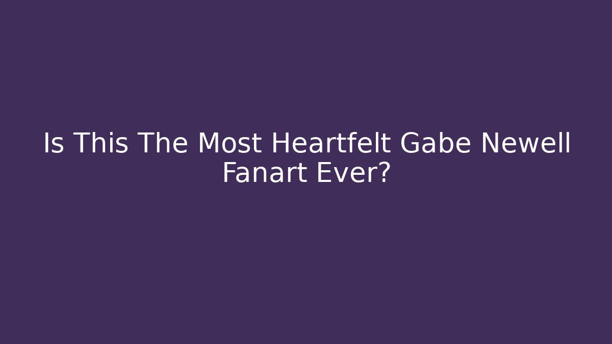 Is This The Most Heartfelt Gabe Newell Fanart Ever?