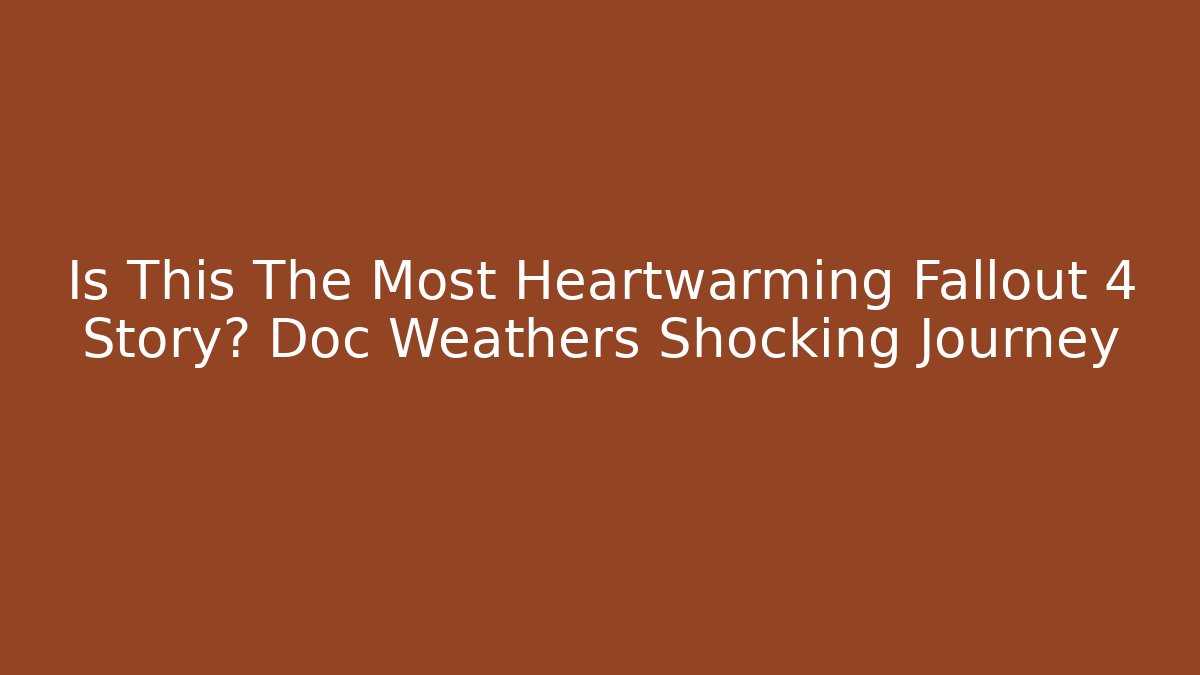 Is This The Most Heartwarming Fallout 4 Story? Doc Weathers Shocking Journey