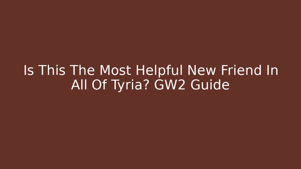 Is This The Most Helpful New Friend In All Of Tyria? GW2 Guide