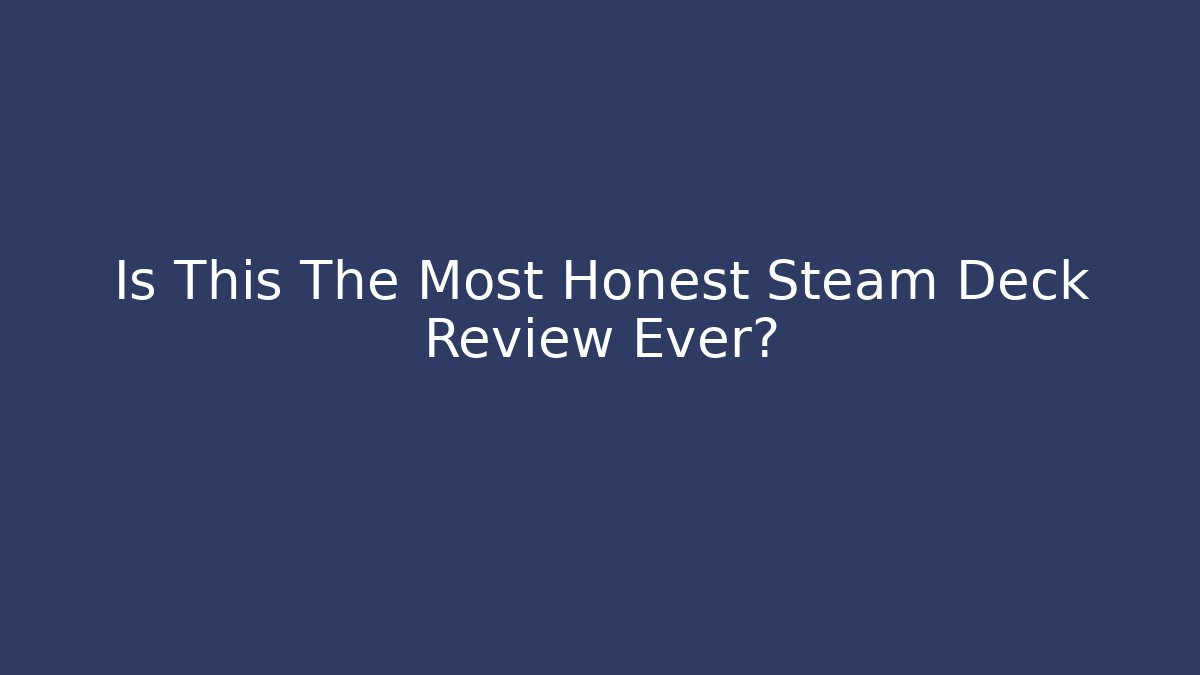 Is This The Most Honest Steam Deck Review Ever?