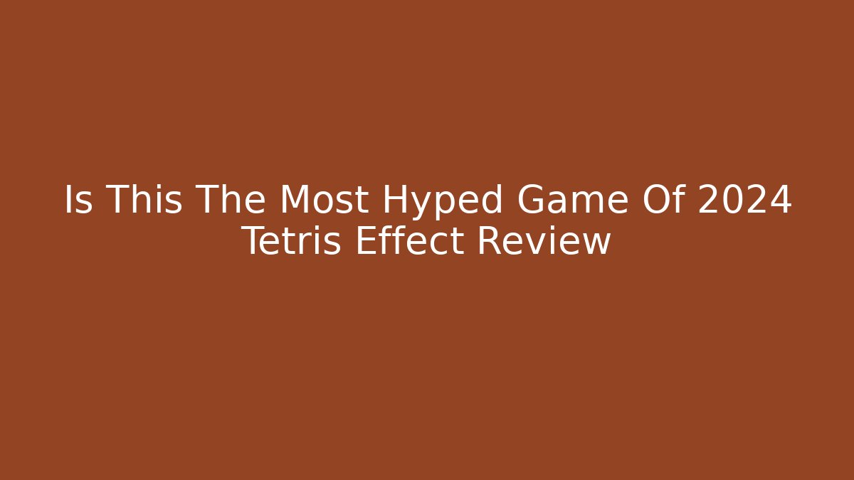 Is This The Most Hyped Game Of 2024 Tetris Effect Review