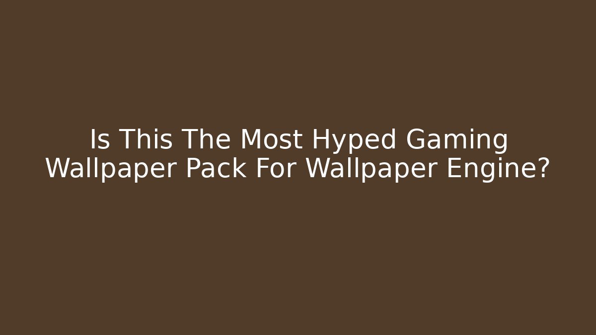 Is This The Most Hyped Gaming Wallpaper Pack For Wallpaper Engine?