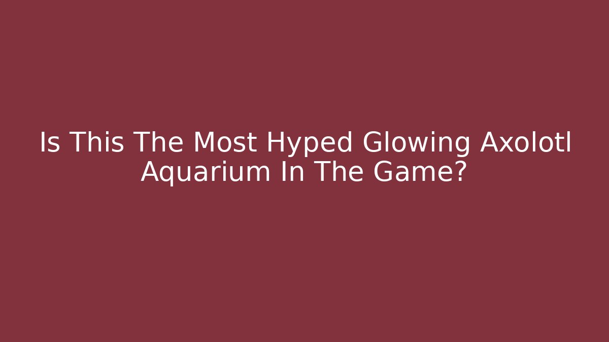 Is This The Most Hyped Glowing Axolotl Aquarium In The Game?