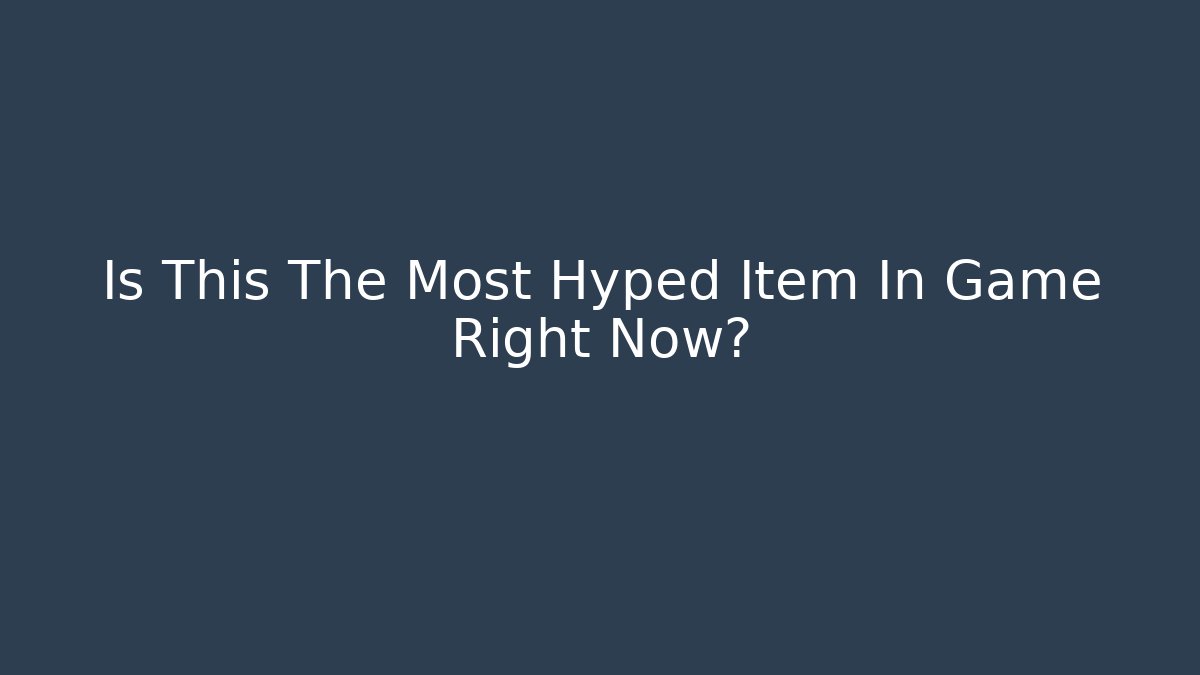 Is This The Most Hyped Item In Game Right Now?