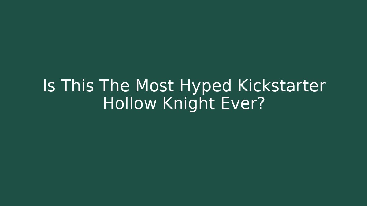 Is This The Most Hyped Kickstarter Hollow Knight Ever?