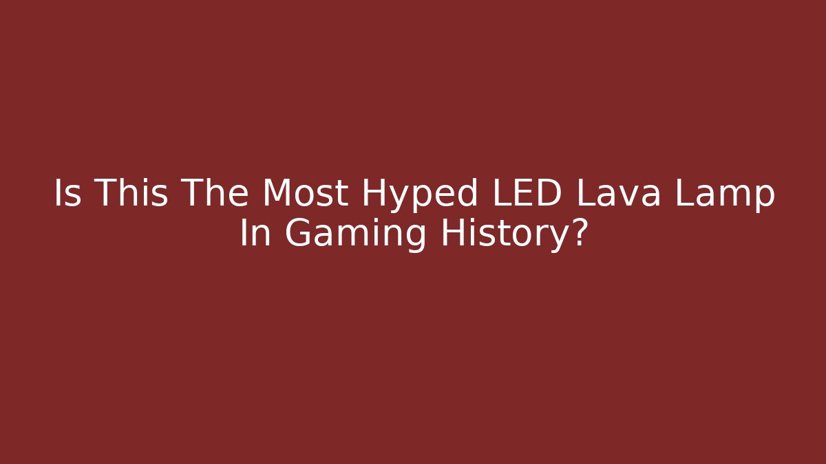 Is This The Most Hyped LED Lava Lamp In Gaming History?