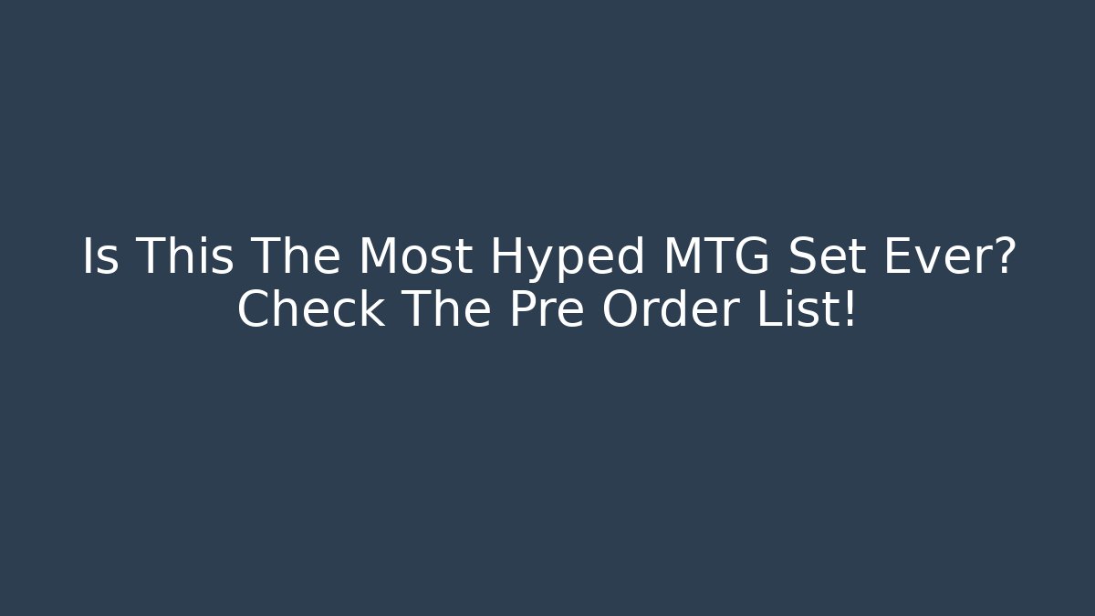 Is This The Most Hyped MTG Set Ever? Check The Pre Order List!