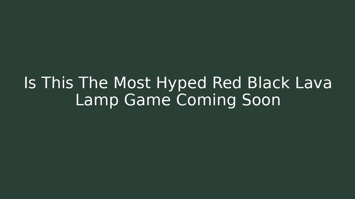 Is This The Most Hyped Red Black Lava Lamp Game Coming Soon