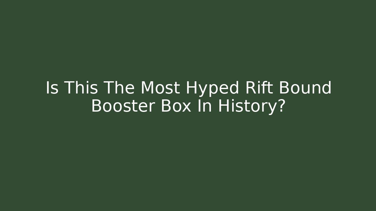 Is This The Most Hyped Rift Bound Booster Box In History?