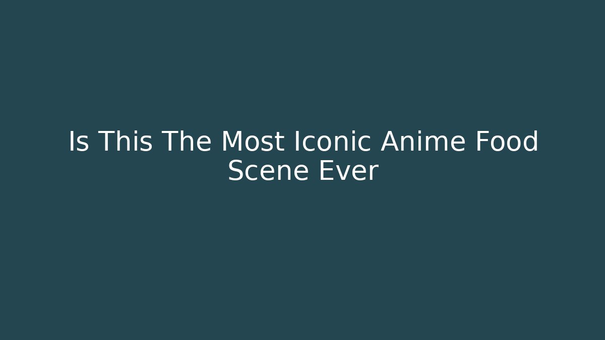 Is This The Most Iconic Anime Food Scene Ever