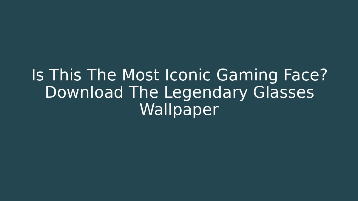 Is This The Most Iconic Gaming Face? Download The Legendary Glasses Wallpaper