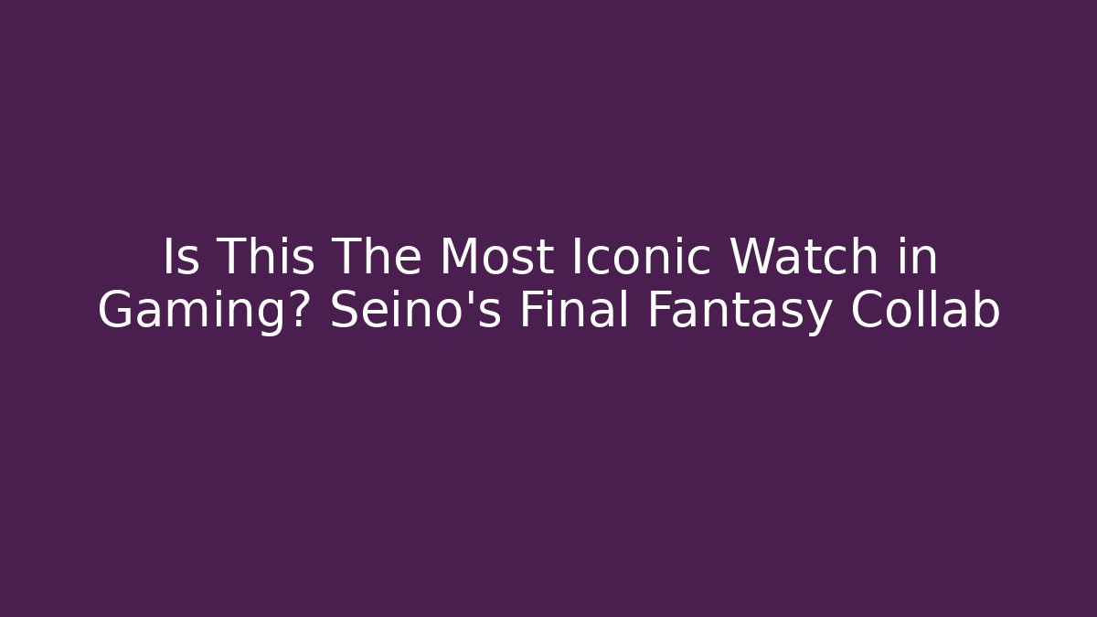 Is This The Most Iconic Watch in Gaming? Seino's Final Fantasy Collab