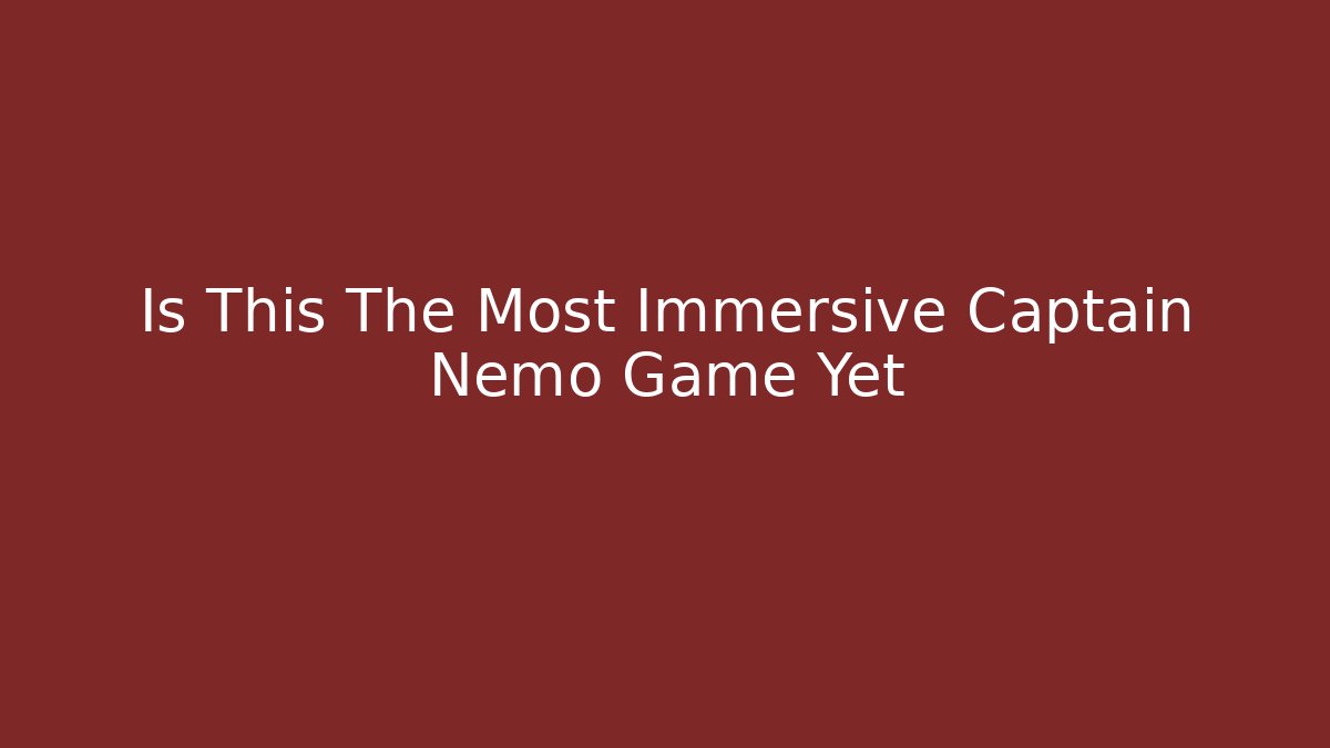 Is This The Most Immersive Captain Nemo Game Yet