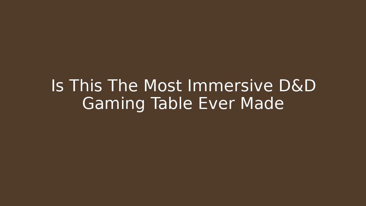 Is This The Most Immersive D&D Gaming Table Ever Made