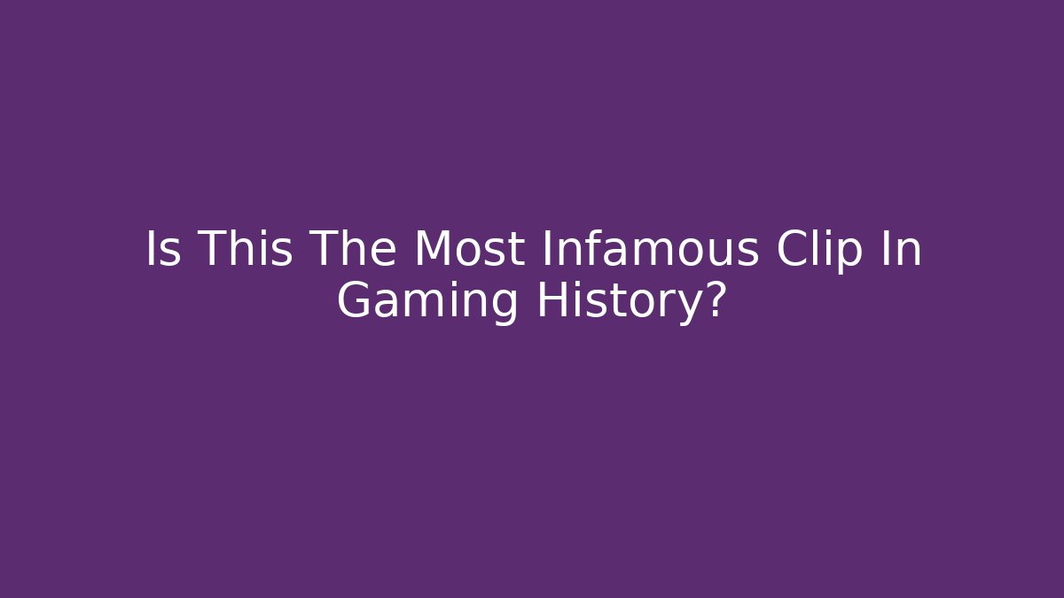 Is This The Most Infamous Clip In Gaming History?