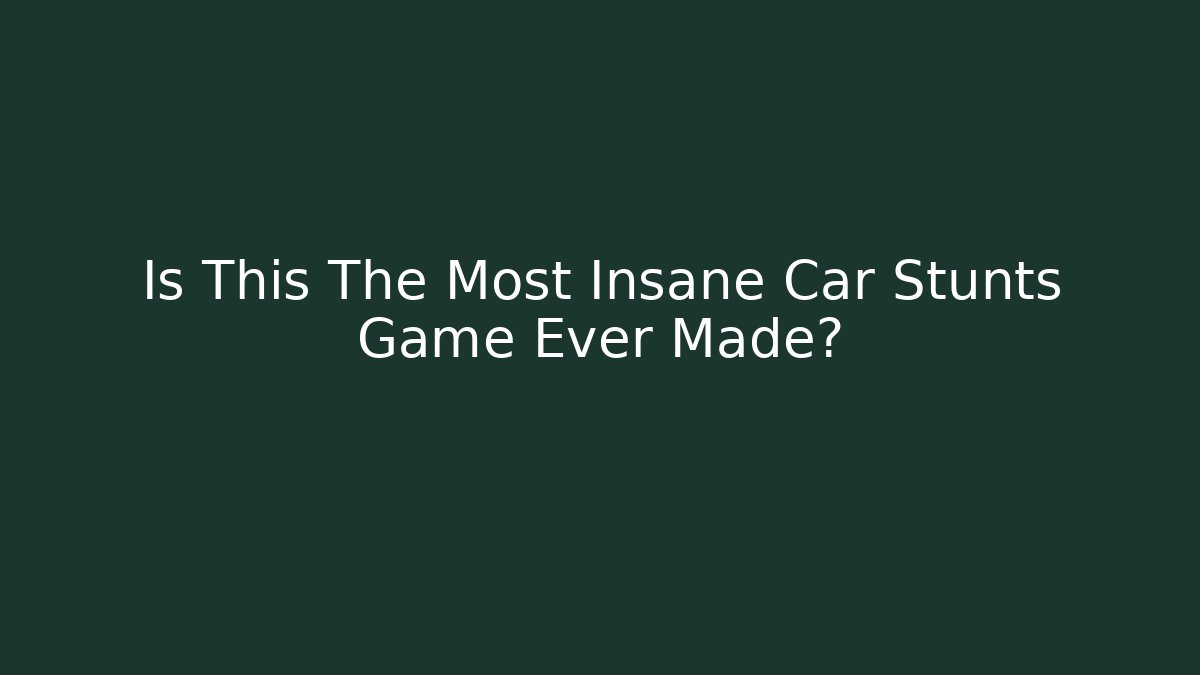 Is This The Most Insane Car Stunts Game Ever Made?