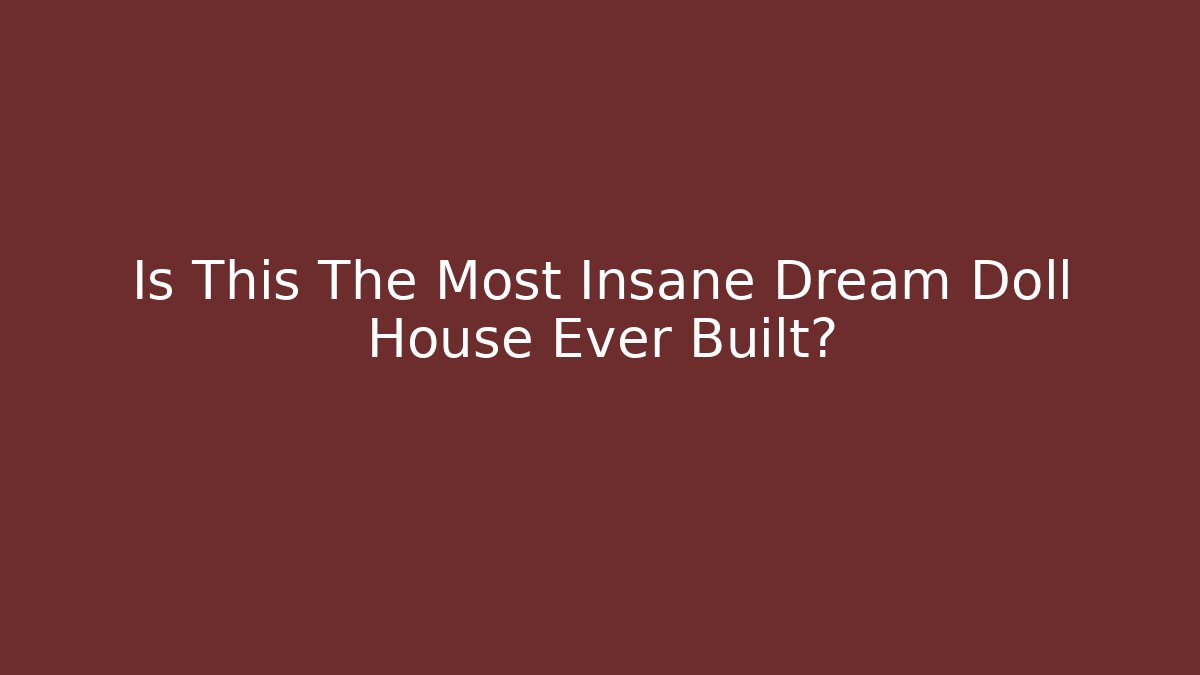 Is This The Most Insane Dream Doll House Ever Built?