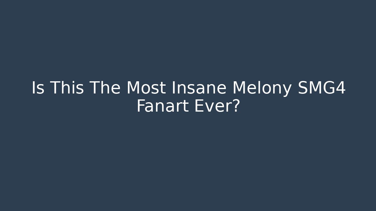 Is This The Most Insane Melony SMG4 Fanart Ever?