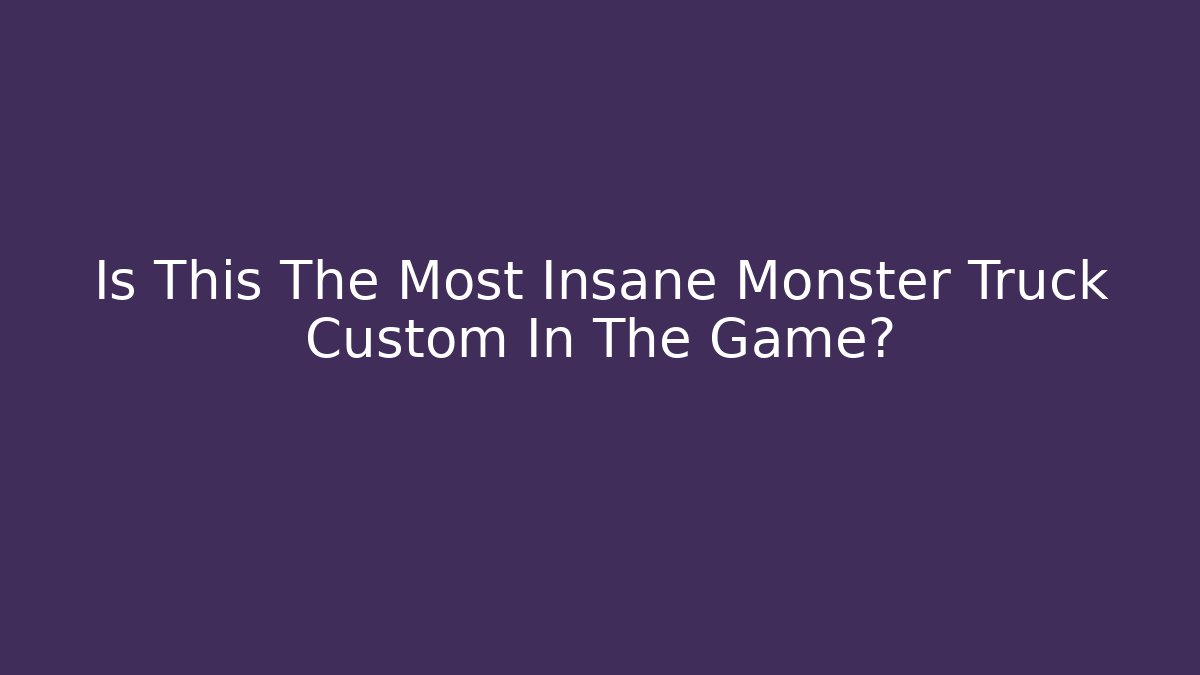 Is This The Most Insane Monster Truck Custom In The Game?