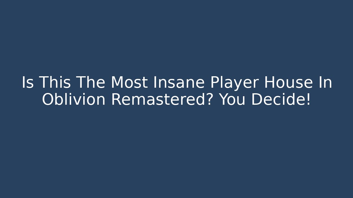 Is This The Most Insane Player House In Oblivion Remastered? You Decide!