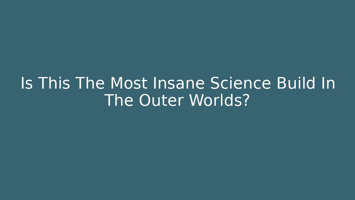 Is This The Most Insane Science Build In The Outer Worlds?