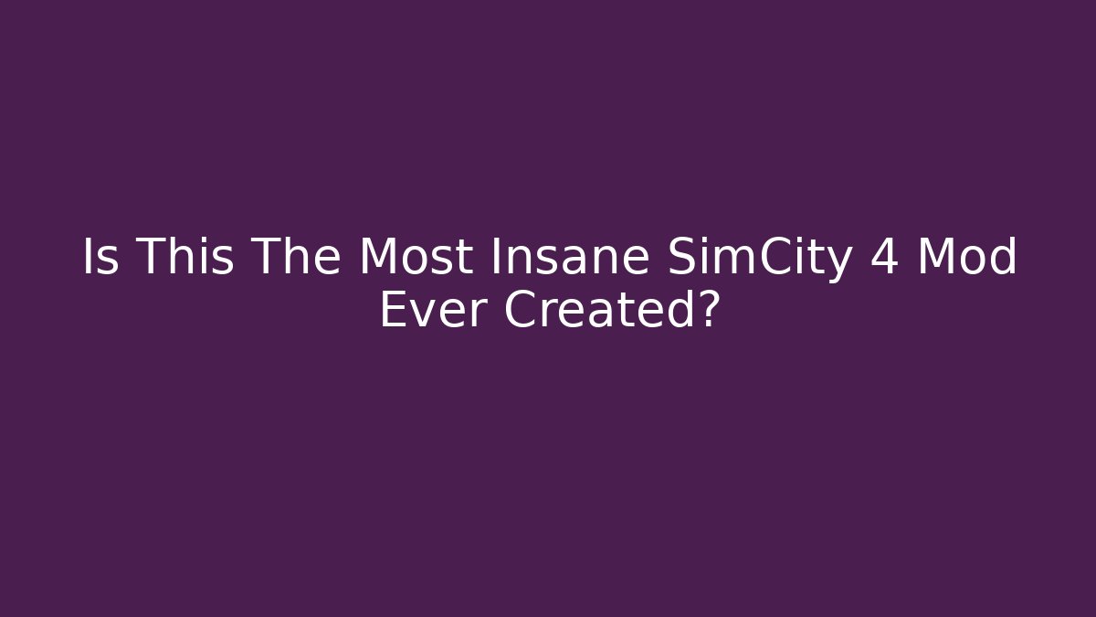 Is This The Most Insane SimCity 4 Mod Ever Created?