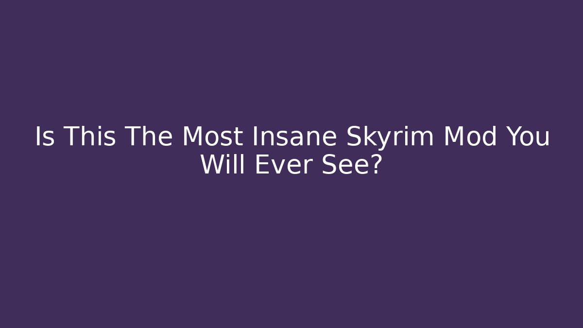 Is This The Most Insane Skyrim Mod You Will Ever See?