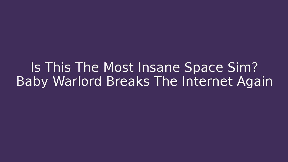 Is This The Most Insane Space Sim? Baby Warlord Breaks The Internet Again