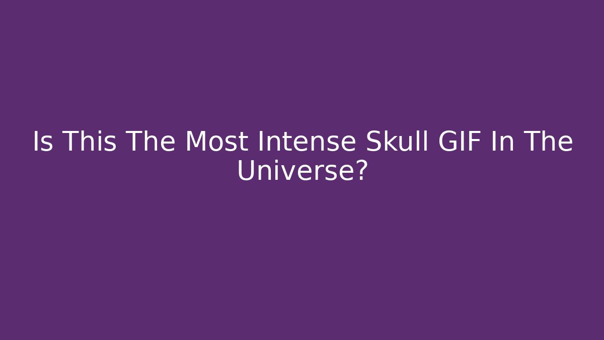 Is This The Most Intense Skull GIF In The Universe?