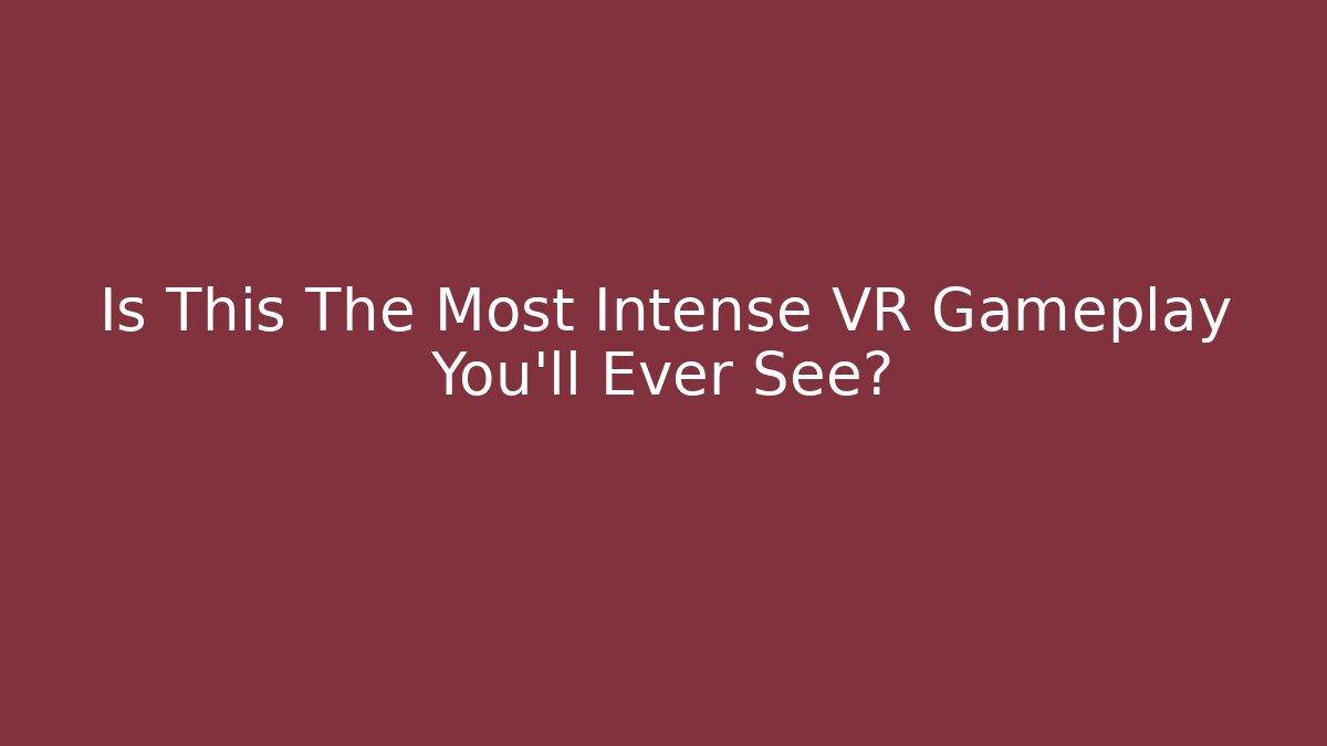 Is This The Most Intense VR Gameplay You'll Ever See?