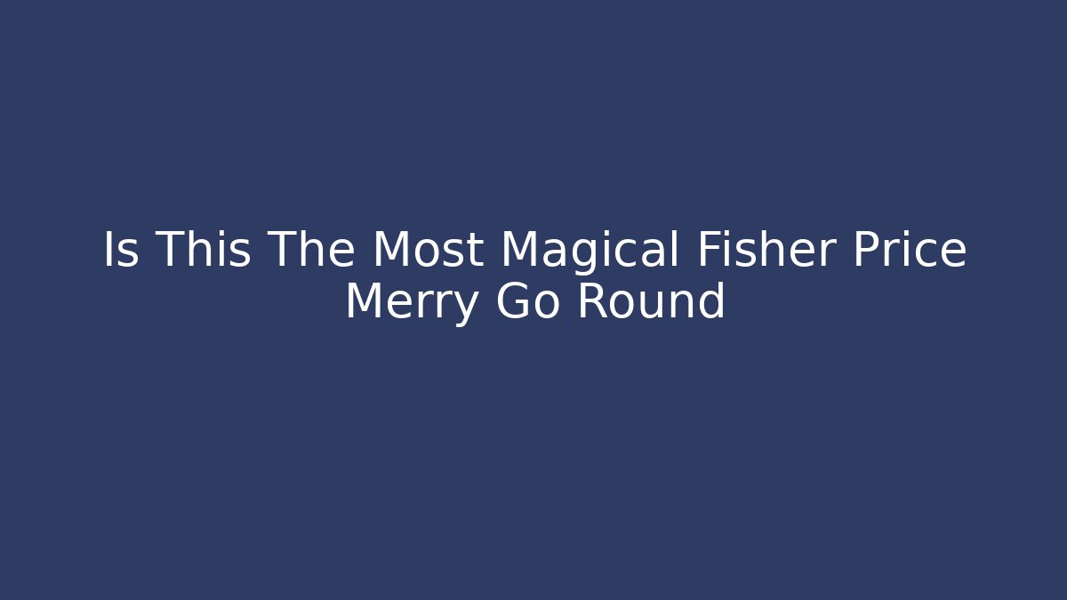 Is This The Most Magical Fisher Price Merry Go Round