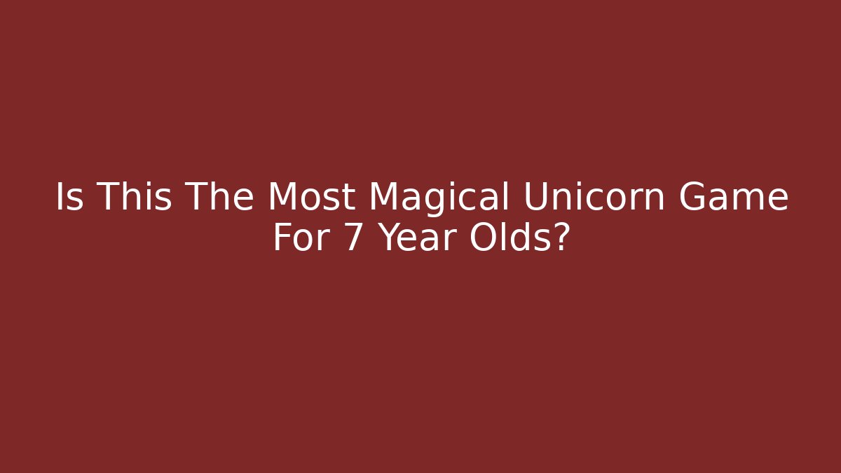 Is This The Most Magical Unicorn Game For 7 Year Olds?