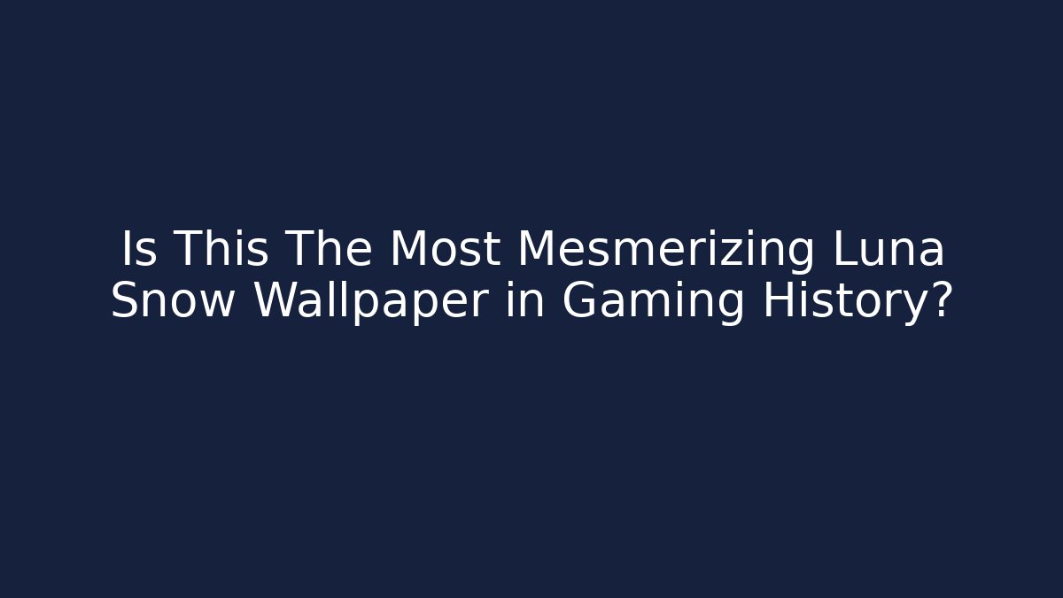 Is This The Most Mesmerizing Luna Snow Wallpaper in Gaming History?