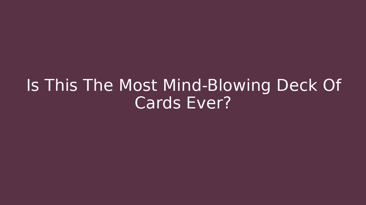 Is This The Most Mind-Blowing Deck Of Cards Ever?