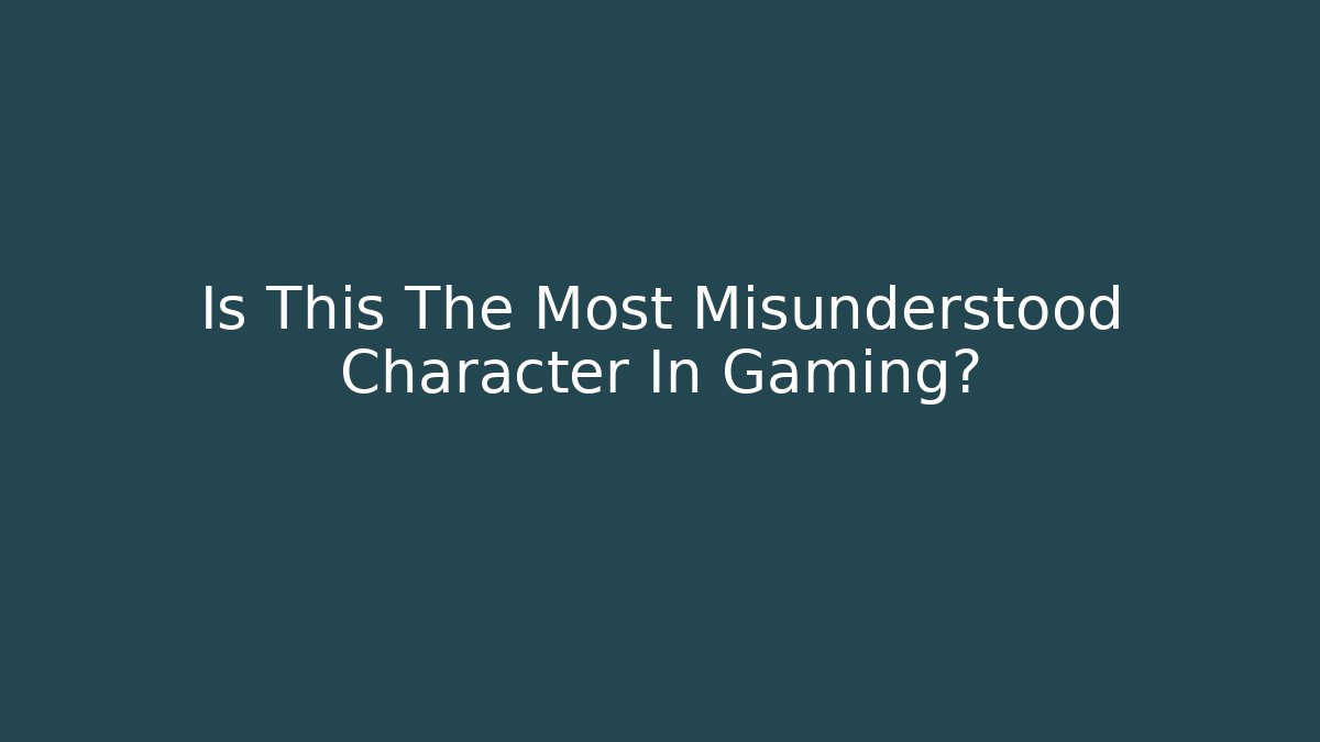 Is This The Most Misunderstood Character In Gaming?