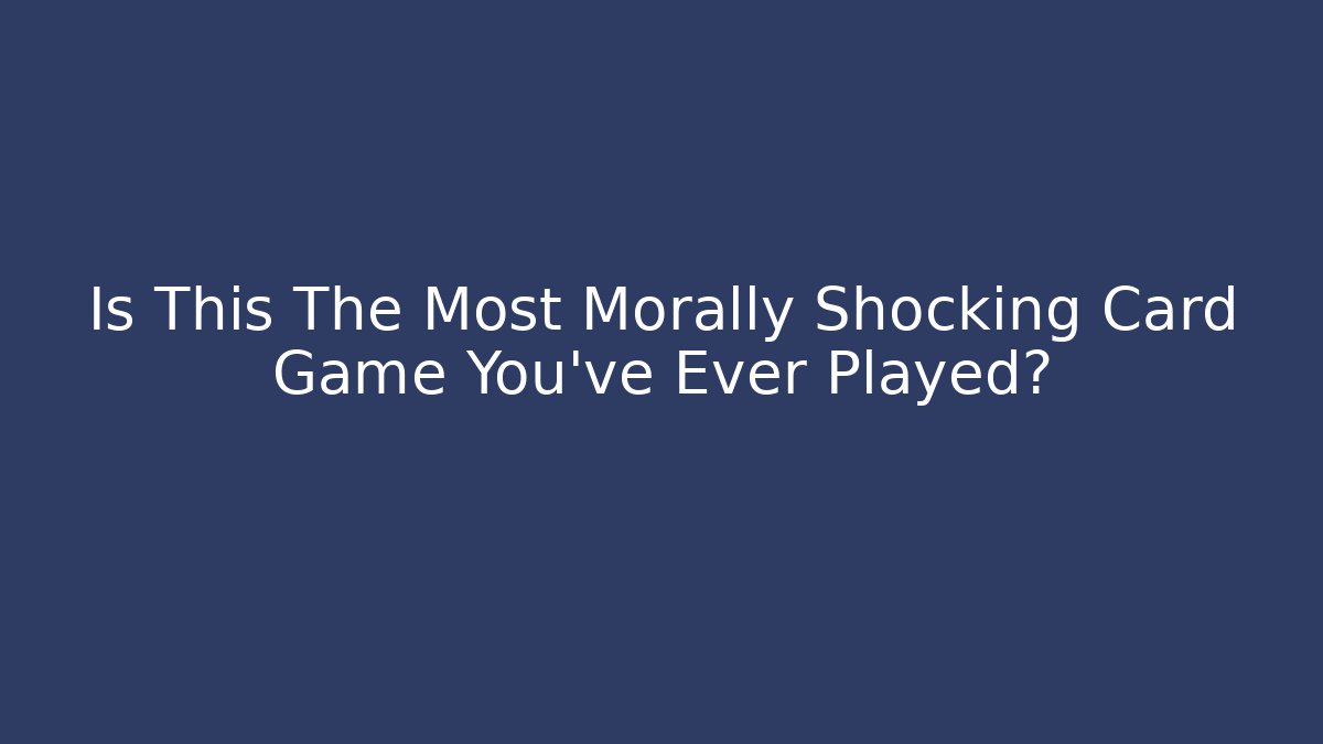 Is This The Most Morally Shocking Card Game You've Ever Played?